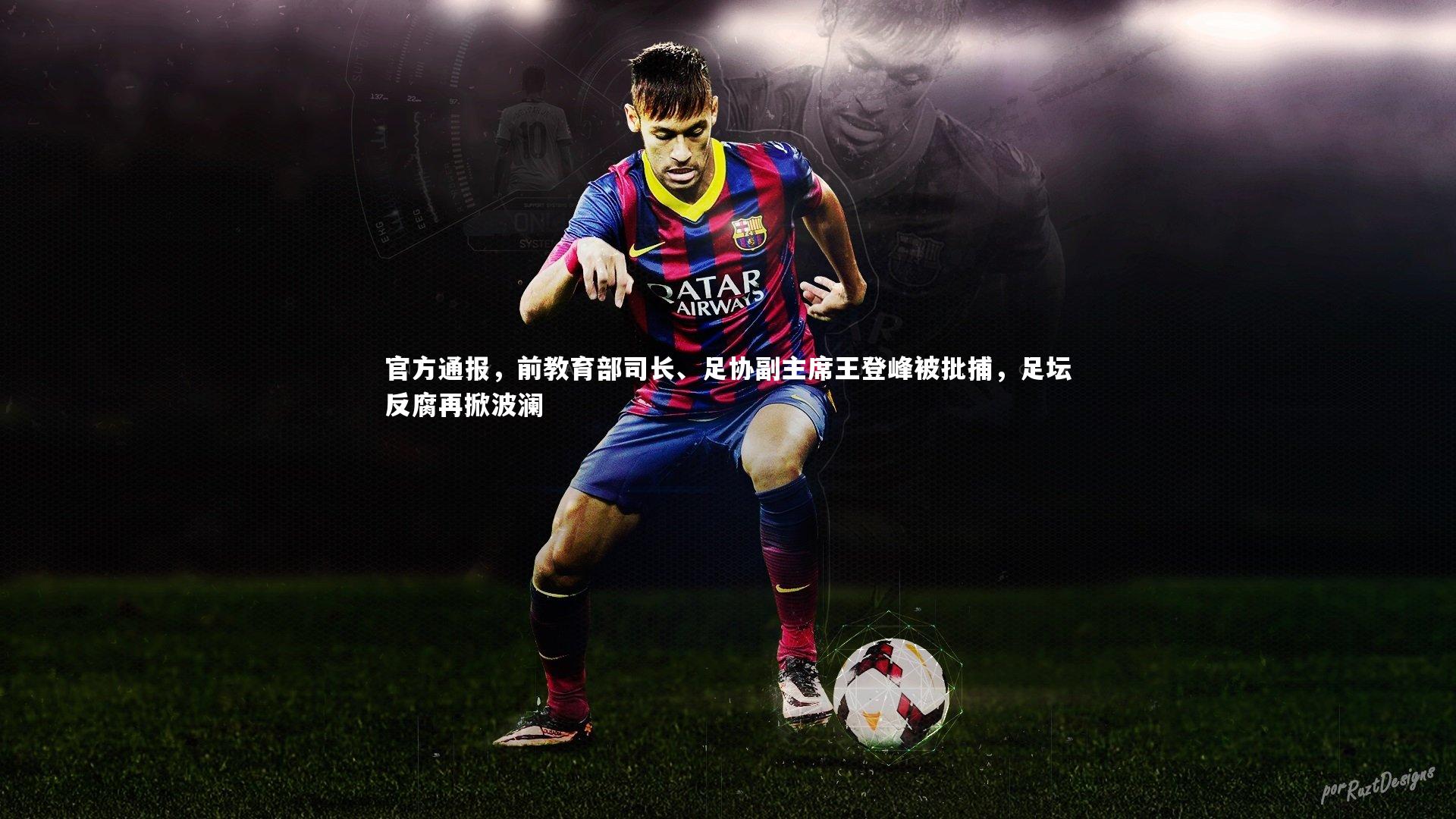 官方通报,前教育部司长、足协副主席王登峰被批捕,足坛反腐再掀波澜