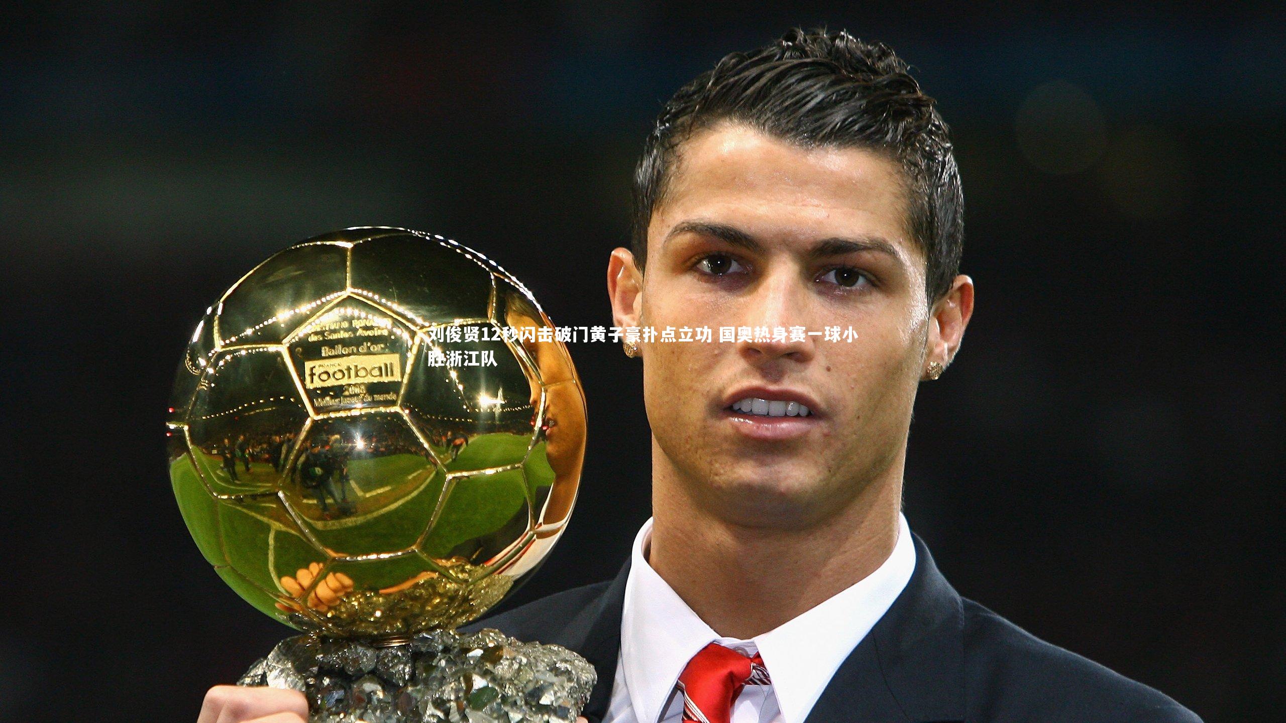 【球速官网】刘俊贤12秒闪击破门黄子豪扑点立功 国奥热身赛一球小胜浙江队