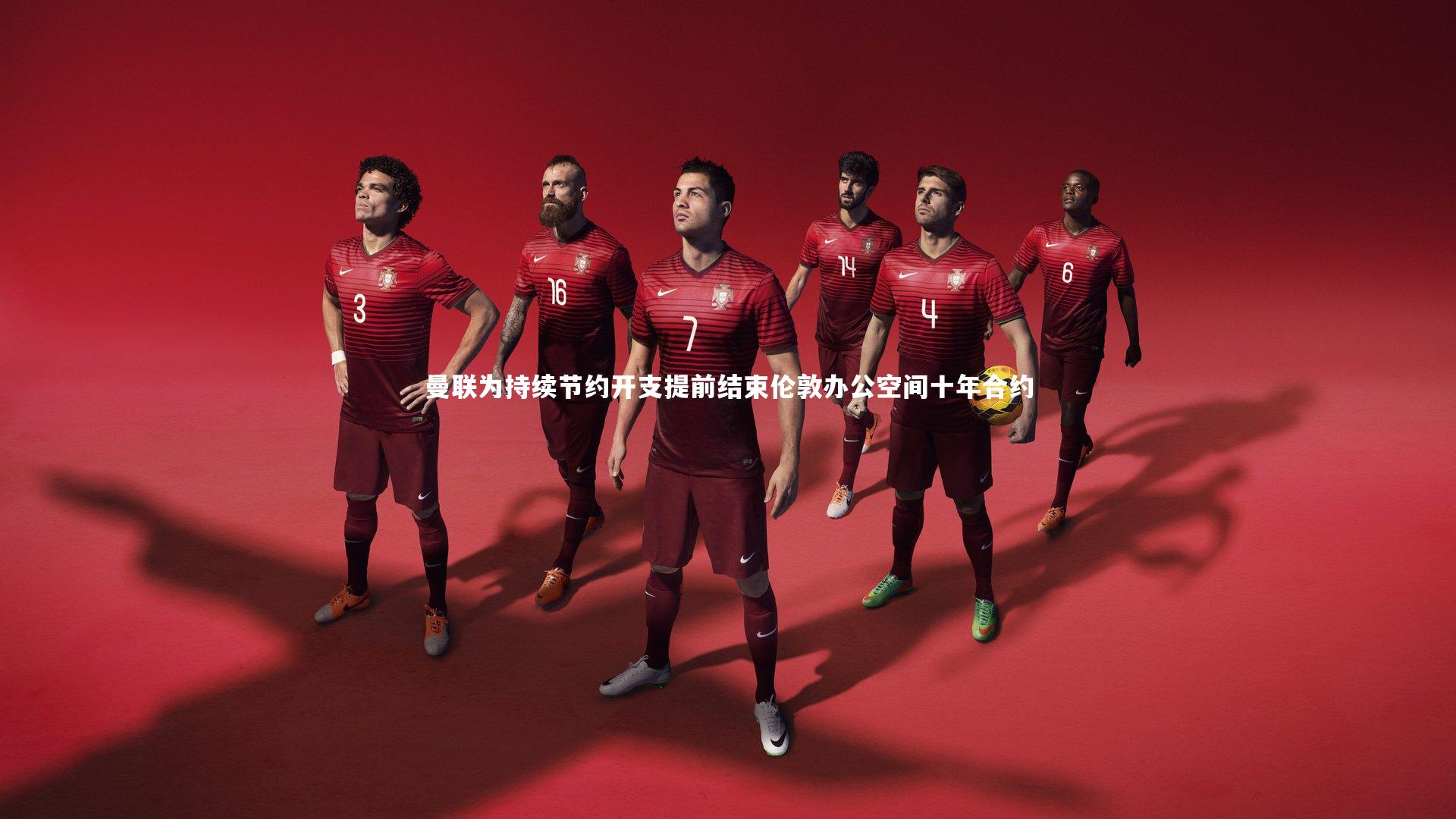 曼联为持续节约开支提前结束伦敦办公空间十年合约