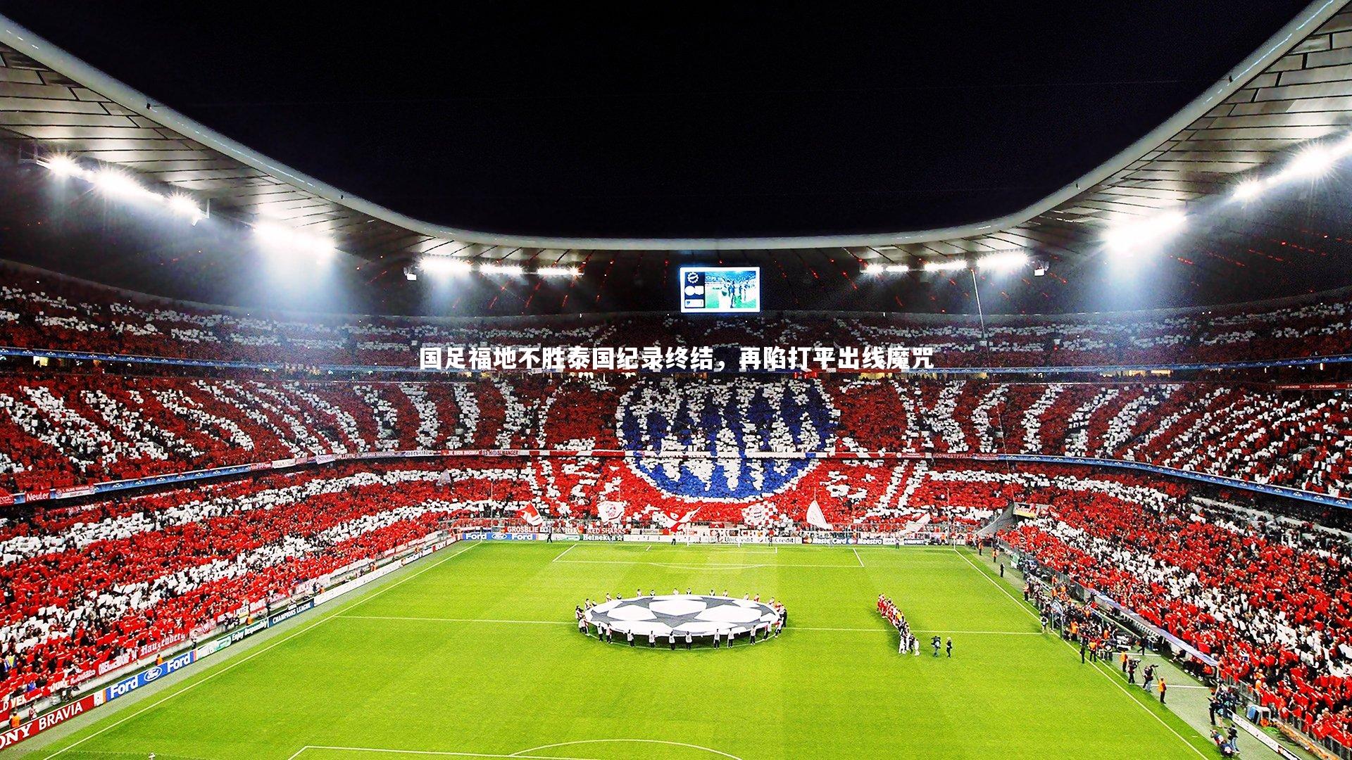 球速体育_国足福地不胜泰国纪录终结，再陷打平出线魔咒