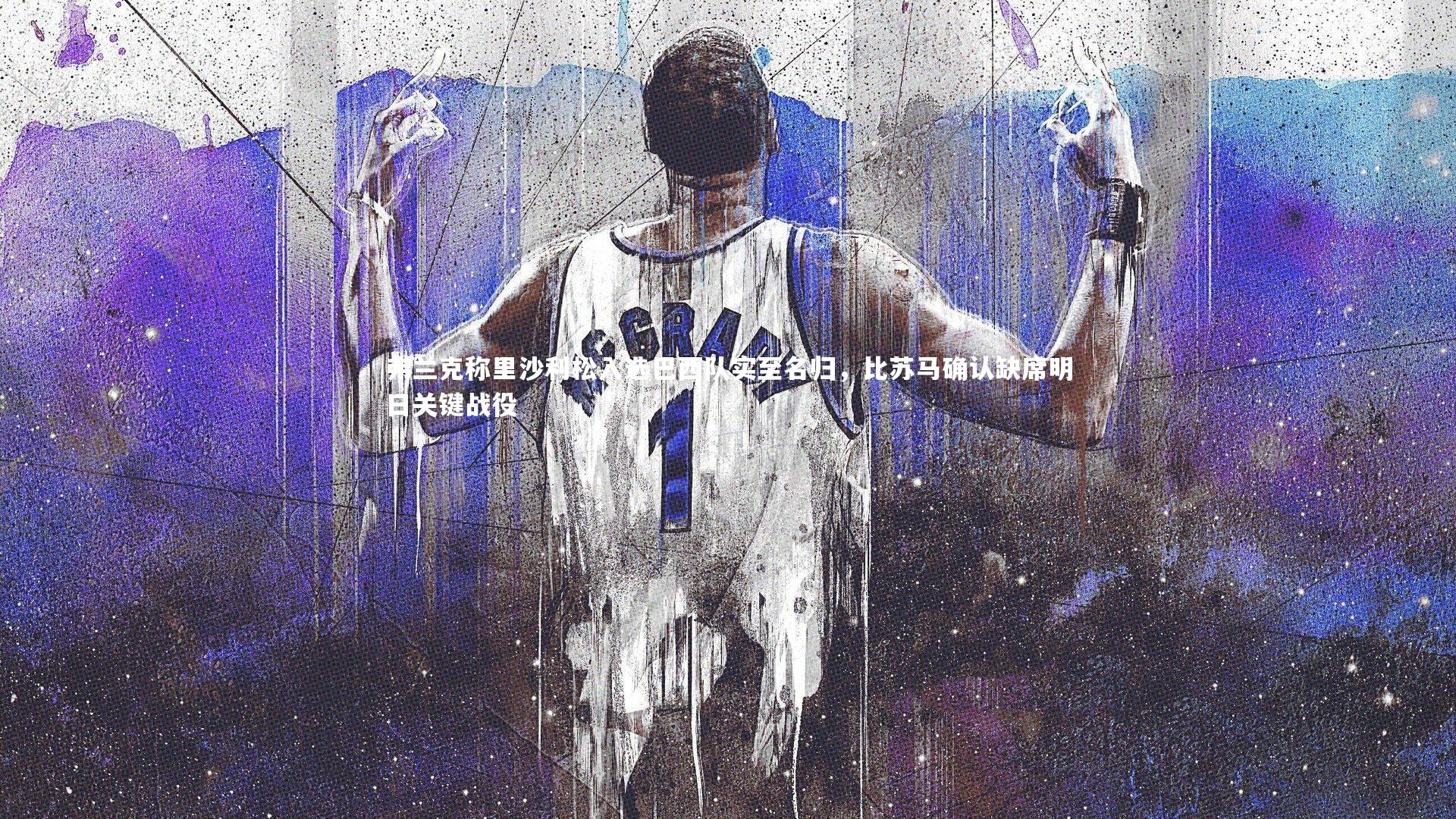 弗兰克称里沙利松入选巴西队实至名归,比苏马确认缺席明日关键战役