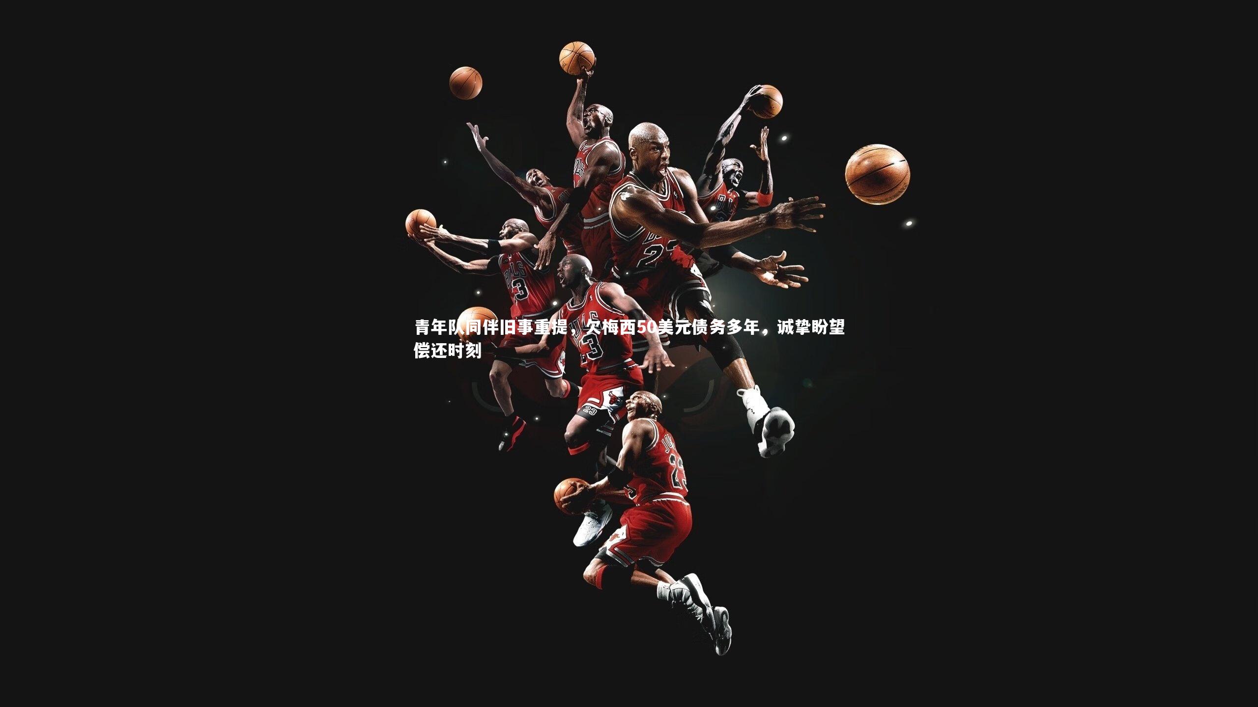 青年队同伴旧事重提，欠梅西50美元债务多年，诚挚盼望偿还时刻