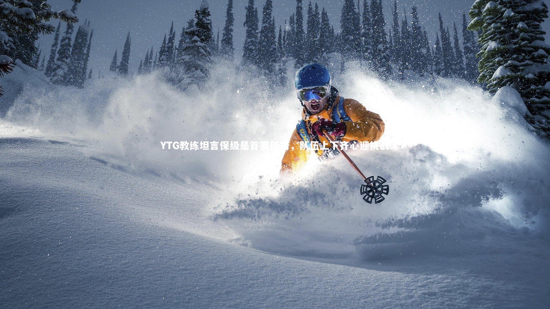 球速体育-YTG教练坦言保级是首要任务，队伍上下齐心迎挑战